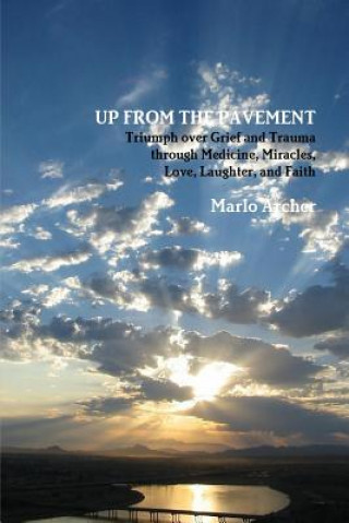 Up from the Pavement: Triumph Over Grief and Trauma Through Medicine, Miracles, Love, Laughter, and Faith