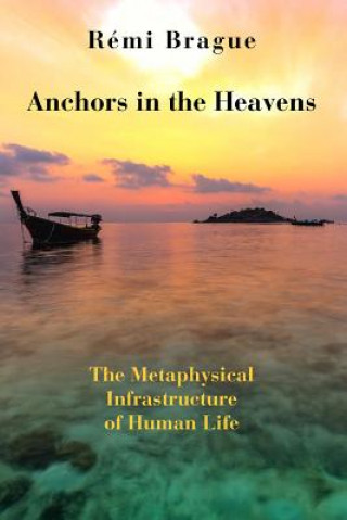 Anchors in the Heavens - The Metaphysical Infrastructure of Human Life