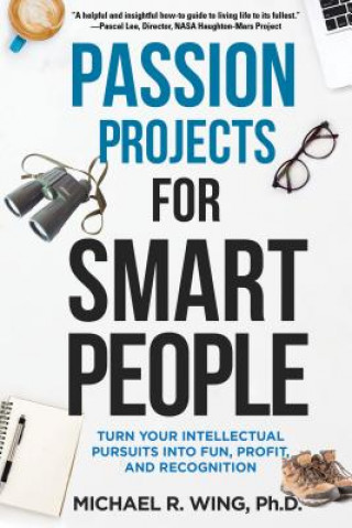 Passion Projects for Smart People: Turn Your Intellectual Pursuits in to Fun, Profit and Recognition