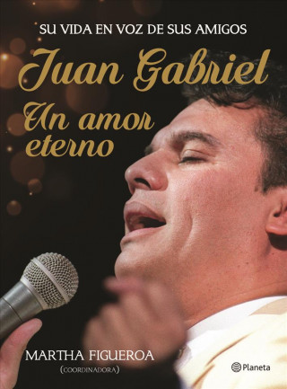 Juan Gabriel. Un Amor Eterno: Una Vida En Voz de Sus Amigos