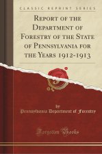 Report of the Department of Forestry of the State of Pennsylvania for the Years 1912-1913 (Classic Reprint)