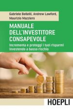Manuale dell'investitore consapevole. Incrementa e proteggi i tuoi risparmi investendo a basso rischio