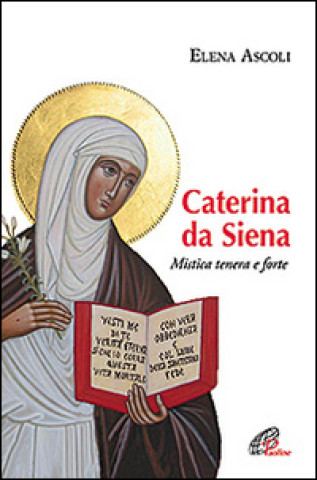 Caterina da Siena. Mistica tenera e forte