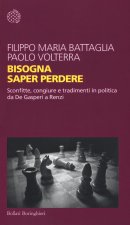 Bisogna saper perdere. Sconfitte, congiure e tradimenti in politica da De Gasperi a Renzi