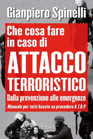 Che cosa fare in caso di attacco terroristico. Dalla prevenzione alle emergenze. Manuale per tutti basato su procedure A.T.B.P.