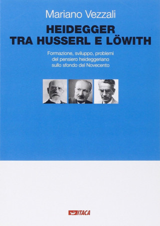 Heidegger tra Husserl e Löwith. Formazione, sviluppo, problemi del pensiero heideggeriano sullo sfondo del Novecento