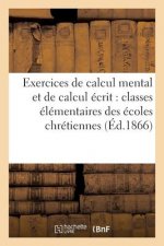Exercices de Calcul Mental Et de Calcul Ecrit: Classes Elementaires Des Ecoles Chretiennes