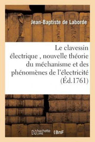 Le Clavessin Electrique, Avec Une Nouvelle Theorie Du Mechanisme Et Des Phenomenes de l'Electricite