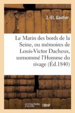 Le Marin Des Bords de la Seine, Ou Memoires de Louis-Victor Dacheux, Surnomme l'Homme Du Rivage