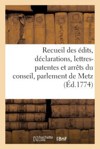 Recueil Des Edits, Declarations, Lettres-Patentes Et Arrets Du Conseil, Parlement de Metz