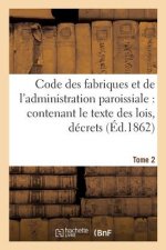 Code Des Fabriques Et de l'Administration Paroissiale: Contenant Le Texte Des Lois, Decrets Tome 2