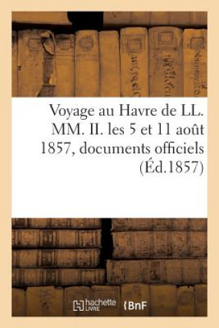 Voyage Au Havre de LL. MM. II. Les 5 Et 11 Aout 1857. Relation Ecrite Sur Des Documents Officiels