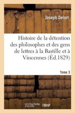 Histoire de la Detention Des Philosophes Et Des Gens de Lettres A La Bastille Et A Vincennes Tome 3