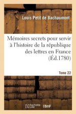 Memoires Secrets Pour Servir A l'Histoire de la Republique Des Lettres En France Tome 22