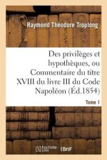 Des Privileges Et Hypotheques, Ou Commentaire Du Titre XVIII Du Livre III Du Code Napoleon. Tome 1