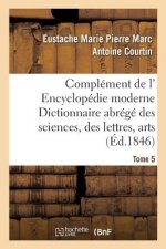 Complement de L' Encyclopedie Moderne Dictionnaire Abrege Des Sciences, Des Lettres, Des Arts Tome 5