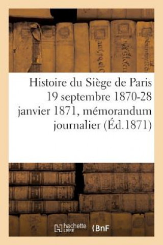 Histoire Du Siege de Paris 19 Septembre 1870-28 Janvier 1871: Memorandum Journalier