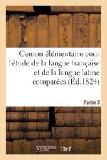 Centon Elementaire Pour l'Etude de la Langue Francaise Et de la Langue Latine Comparees. Partie 3