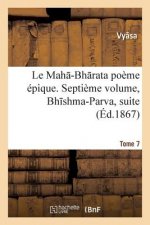 Le Mah -Bh Rata: Poeme Epique. Bh Shma-Parva, Suite. Tome 7
