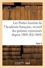 Les Poetes Laureats de l'Academie Francaise, Recueil Des Poemes Couronnes Depuis 1800, Tome 2