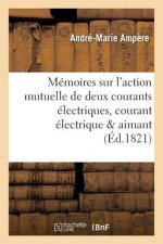 Memoires Sur l'Action Mutuelle de Deux Courants Electriques, Sur Celle Qui Existe Entre