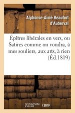 Epitres Liberales En Vers, Ou Satires Comme on Voudra, A Mes Souliers, Aux Arts, A Rien