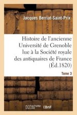 Histoire de l'Ancienne Universite de Grenoble Lue A La Societe Royale Des Antiquaires de France,