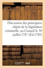 Discussion Des Principaux Objets de la Legislation Criminelle Presentee Au Conseil