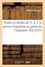 Visites Et Etudes de S. A. I. Le Prince Napoleon Au Palais de l'Industrie, Ou Guide Pratique