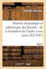 Histoire Dramatique Et Pittoresque Des Jesuites: Depuis La Fondation de l'Ordre, 1864 Tome 1