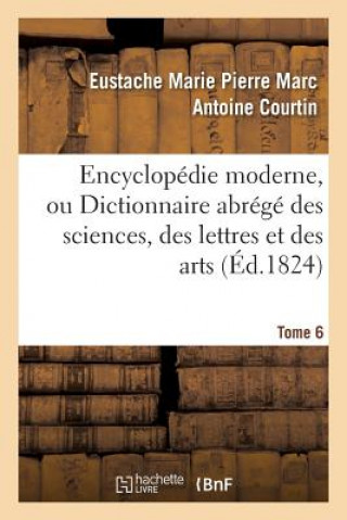 Encyclopedie Moderne, Ou Dictionnaire Abrege Des Sciences, Des Lettres Et Des Arts. Tome 6