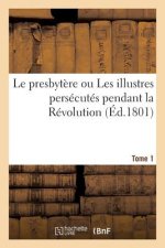 Le Presbytere Ou Les Illustres Persecutes Pendant La Revolution. Tome 1