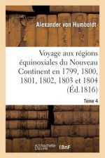 Voyage Aux Regions Equinoxiales Du Nouveau Continent. Tome 4