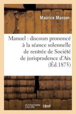Manuel: Discours Prononce A La Seance Solennelle de Rentree de la Societe de Jurisprudence d'Aix