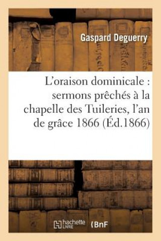 L'Oraison Dominicale: Sermons Preches A La Chapelle Des Tuileries, En Presence de