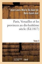Paris, Versailles Et Les Provinces Au Dix-Huitieme Siecle. Tome 3