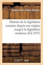 Histoire de la Legislation Romaine Depuis Son Origine Jusqu'a La Legislation Moderne: