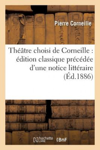 Theatre Choisi de Corneille: Edition Classique Precedee d'Une Notice Litteraire