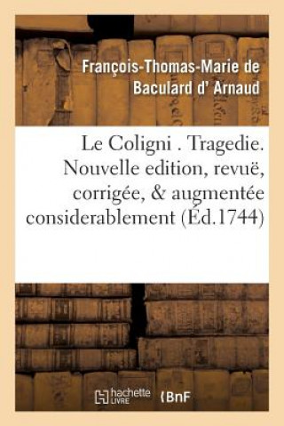 Le Coligni . Tragedie. Nouvelle Edition, Revue, Corrigee, & Augmentee Considerablement