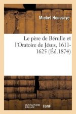 Le Pere de Berulle Et l'Oratoire de Jesus, 1611-1625