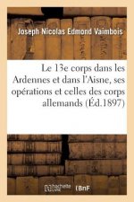 Le 13e Corps Dans Les Ardennes Et Dans l'Aisne, Ses Operations Et Celles Des Corps Allemands