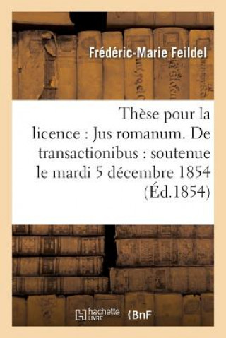 These Pour La Licence: Jus Romanum. de Transactionibus: Soutenue Le Mardi 5 Decembre 1854