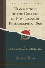 Transactions of the College of Physicians of Philadelphia, 1890, Vol. 12 (Classic Reprint)