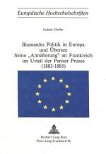 Bismarcks Politik in Europa und Uebersee - seine Â«AnnaeherungÂ» an Frankreich im Urteil der Pariser Presse (1883-1885)