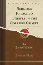 Sermons Preached Chiefly in the College Chapel (Classic Reprint)
