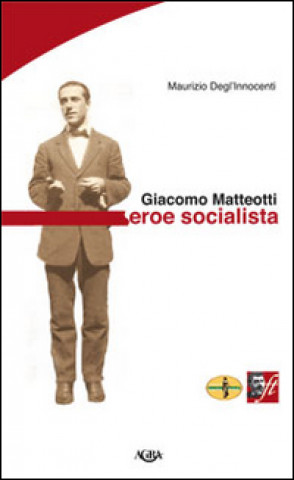 Giacomo Matteotti. Eroe socialista
