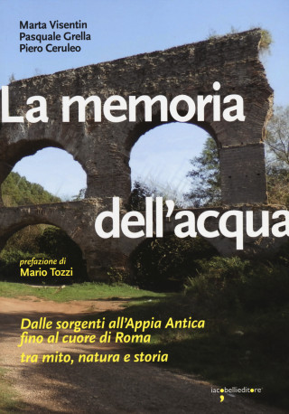La memoria dell'acqua. Dalle sorgenti all'Appia antica fino al cuore di Roma tra mito, natura e storia