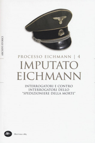 Imputato Eichmann. Interrogatori e contro interrogatori dello «spedizioniere della morte». Processo Eichmann