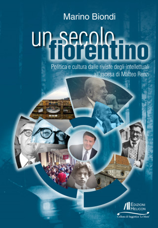 Un secolo fiorentino. Politica e cultura dalle riviste degli intellettuali all'ascesa di Matteo Renzi