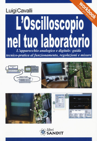 L'oscilloscopio nel tuo laboratorio. L'apparecchio analogico e digitale: guida tecnico-pratica al funzionamento, regolazioni e misure